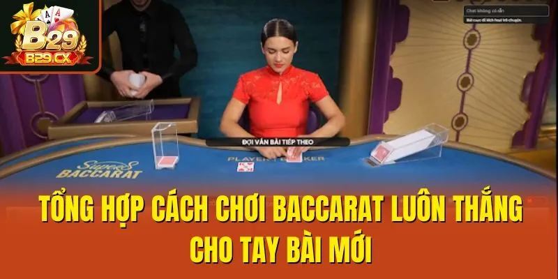 Tổng Hợp Cách Chơi Baccarat Luôn Thắng Cho Tay Bài Mới