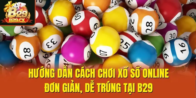 Hướng Dẫn Cách Chơi Xổ Số Online Đơn Giản, Dễ Trúng Tại B29