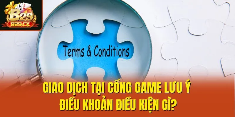 Giao dịch tại cổng game lưu ý điều khoản điều kiện gì?