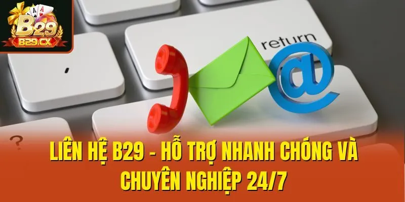 Liên Hệ B29 - Hỗ Trợ Nhanh Chóng Và Chuyên Nghiệp 24/7