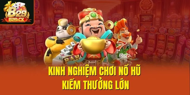Kinh nghiệm chơi nổ hũ kiếm thưởng lớn