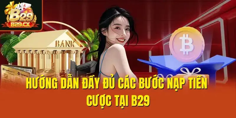 Hướng dẫn đầy đủ các bước nạp tiền cược tại B29