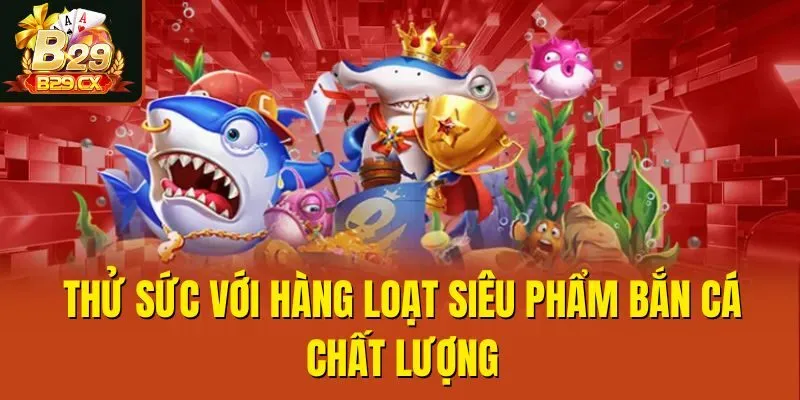Thử sức với hàng loạt siêu phẩm bắn cá chất lượng