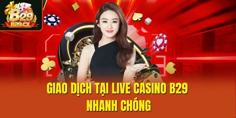 Giao dịch tại live casino B29 nhanh chóng