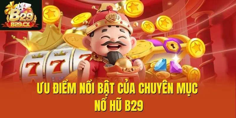 Ưu điểm nổi bật của chuyên mục nổ hũ B29